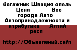 багажник Швеция опель › Цена ­ 4 000 - Все города Авто » Автопринадлежности и атрибутика   . Алтай респ.